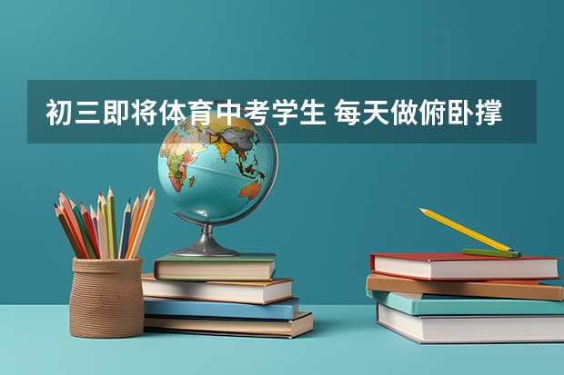 初三即将体育中考学生 每天做俯卧撑多少组 每组几个 或者每天计划举多少个2kg哑铃 效果高？
