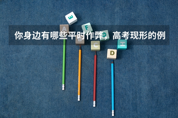 你身边有哪些平时作弊,高考现形的例子?
