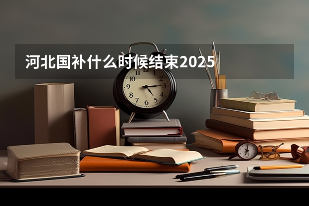 河北国补什么时候结束2025
