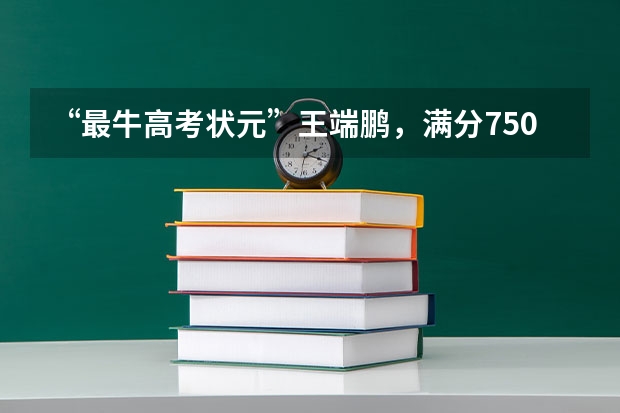 “最牛高考状元”王端鹏，满分750他考了749，如今的生活怎么样？