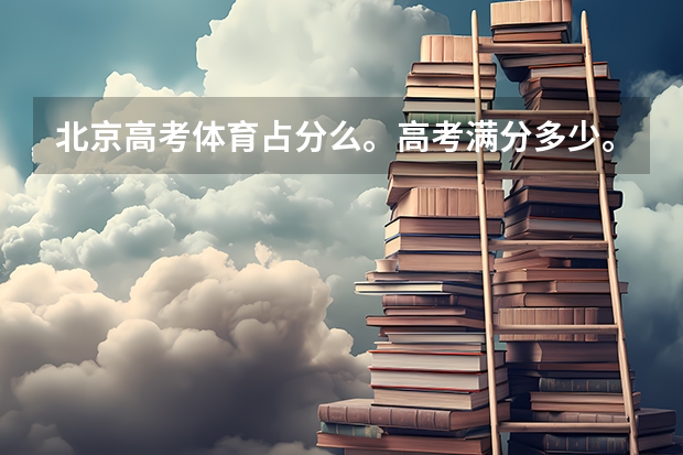 北京高考体育占分么。高考满分多少。理综。语数英各多少？
