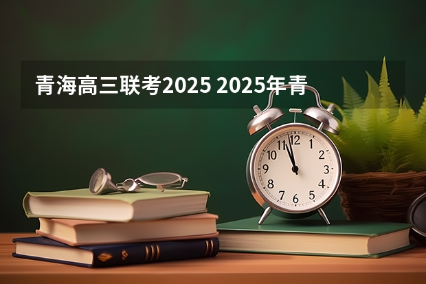 青海高三联考2025 2025年青海高考人数