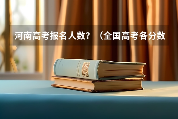 河南高考报名人数？（全国高考各分数段人数统计表）