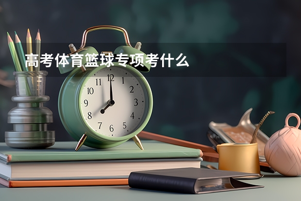 高考体育篮球专项考什么