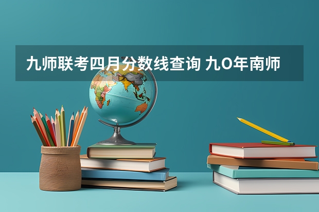 九师联考四月分数线查询 九O年南师大分数线