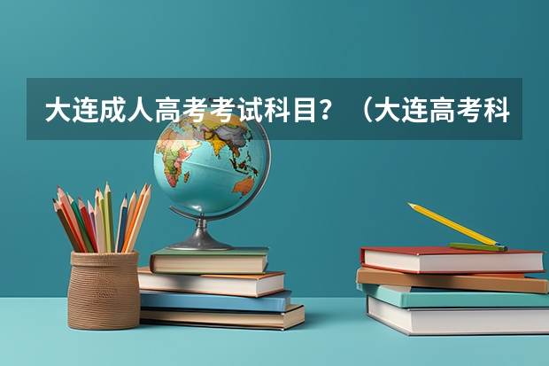 大连成人高考考试科目？（大连高考科目时间安排）