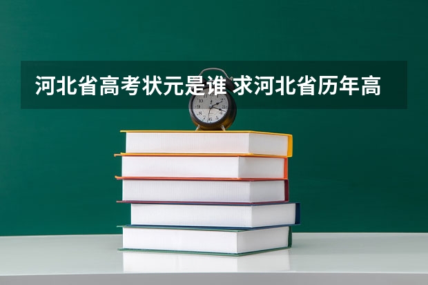 河北省高考状元是谁 求河北省历年高考状元名单。
