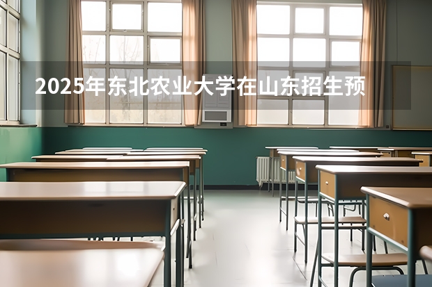 2025年东北农业大学在山东招生预测