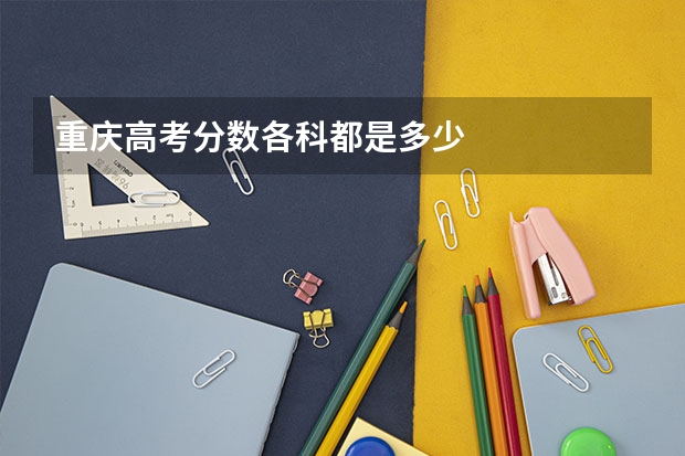 重庆高考分数各科都是多少