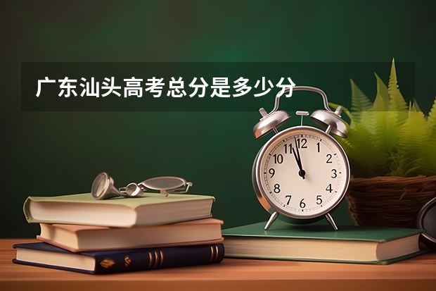 广东汕头高考总分是多少分