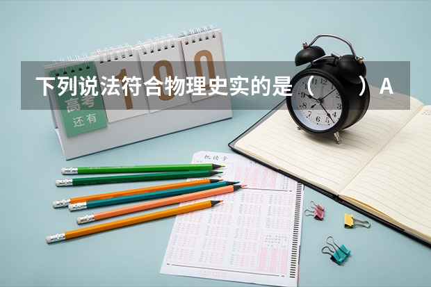 下列说法符合物理史实的是( )A.库仑发现了库仑定律,并通过扭秤实验测出了静电力常量B.安培发明了(下列叙述符合物理学史实的是( )A.亚里士多德认为,在同一地点重的物体和轻的物体下落快慢相同B.亚)