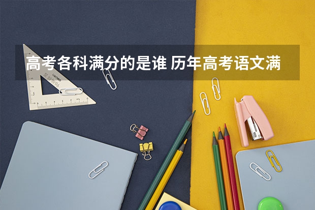 高考各科满分的是谁 历年高考语文满分的人是谁