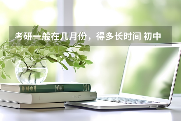 考研一般在几月份，得多长时间 初中历史工作总结报告