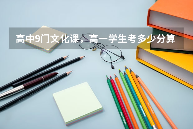高中9门文化课，高一学生考多少分算优秀？