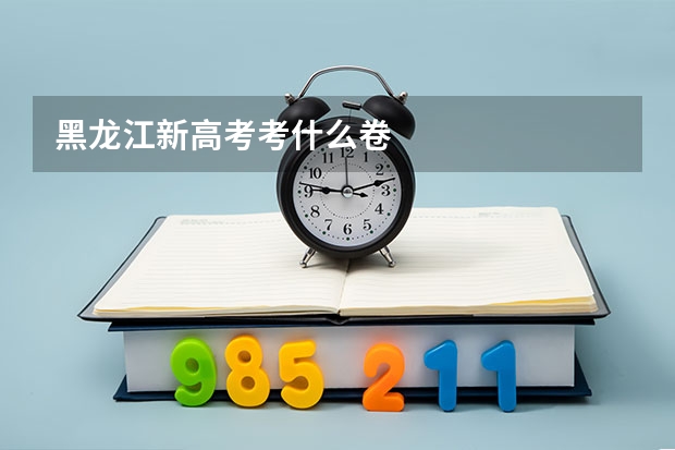 黑龙江新高考考什么卷
