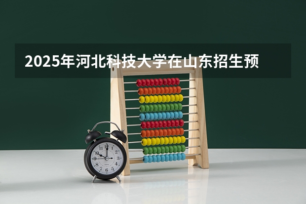 2025年河北科技大学在山东招生预测