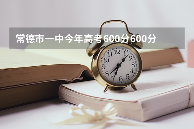 常德市一中今年高考600分600分以上的学生有多少个
