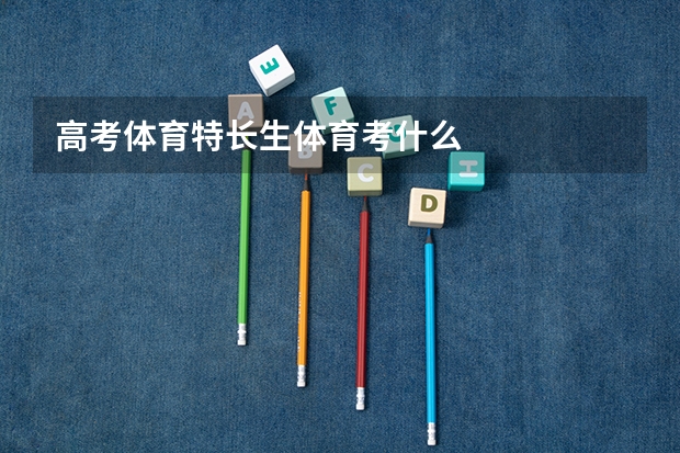 高考体育特长生体育考什么