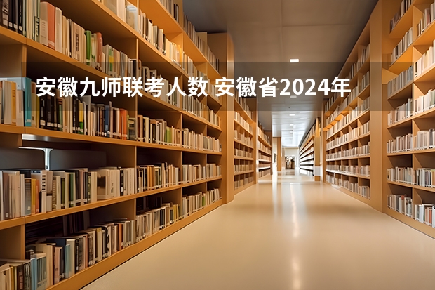 安徽九师联考人数 安徽省2024年高考文理科人数