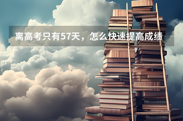 离高考只有57天,怎么快速提高成绩