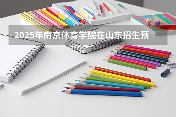 2025年南京体育学院在山东招生预测