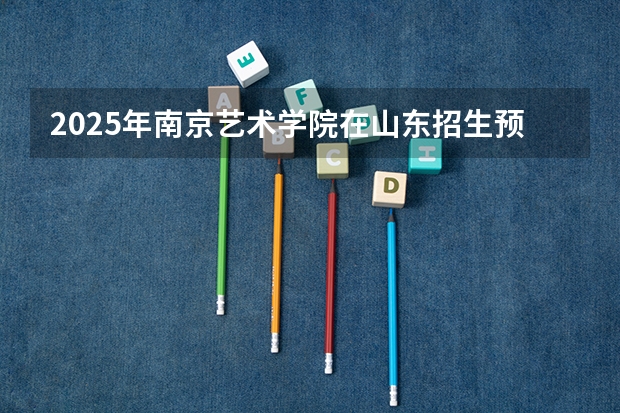 2025年南京艺术学院在山东招生预测