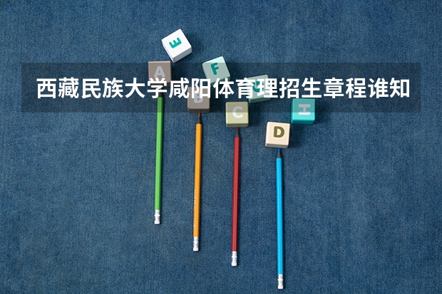 西藏民族大学咸阳体育理招生章程谁知道啊。 黄淮学院招生简章,招生专业