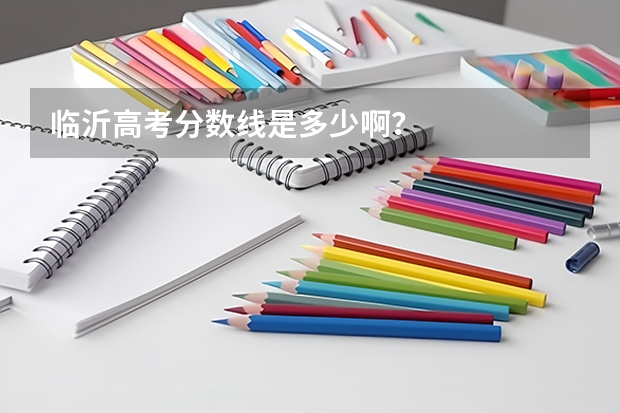 临沂高考分数线是多少啊？