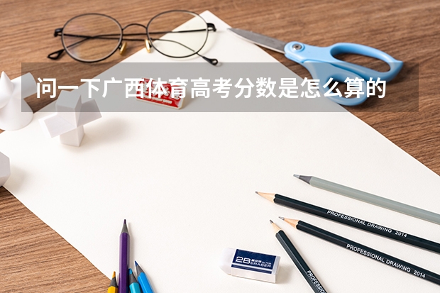 问一下广西体育高考分数是怎么算的