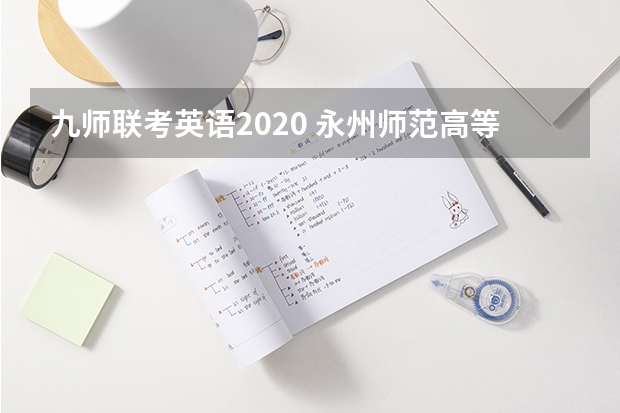 九师联考英语2020 永州师范高等专科学校报考政策解读