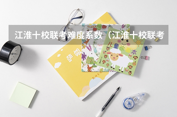江淮十校联考难度系数（江淮十校联考成绩查询）