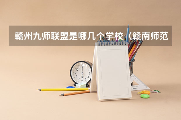 赣州九师联盟是哪几个学校（赣南师范大学科技学院招生章程）