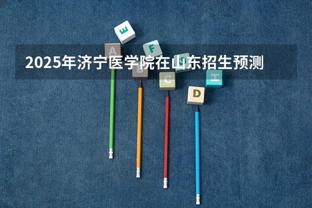 2025年济宁医学院在山东招生预测