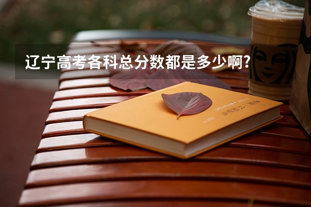 辽宁高考各科总分数都是多少啊?