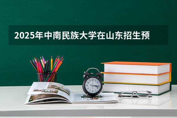 2025年中南民族大学在山东招生预测