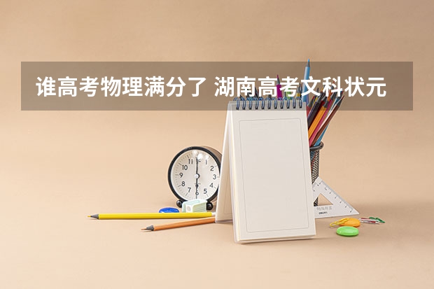谁高考物理满分了 湖南高考文科状元是谁？