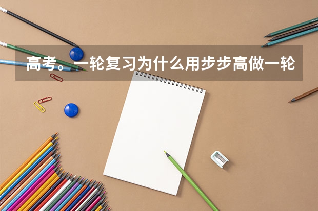 高考。一轮复习为什么用步步高做一轮