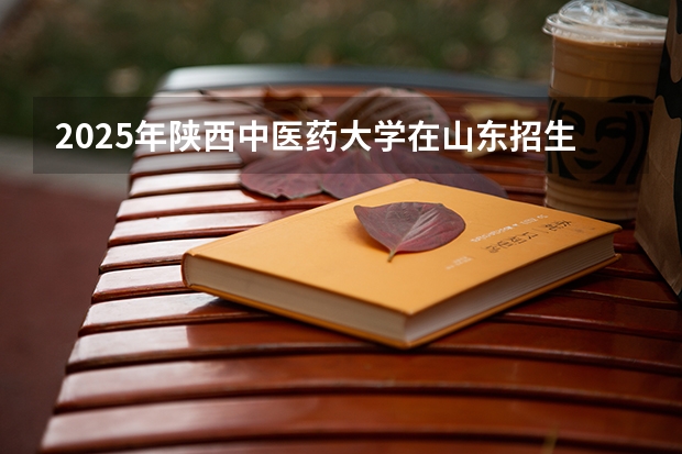 2025年陕西中医药大学在山东招生预测