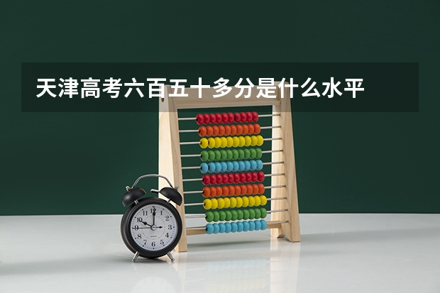 天津高考六百五十多分是什么水平
