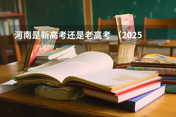 河南是新高考还是老高考 （2025年新高考政策）
