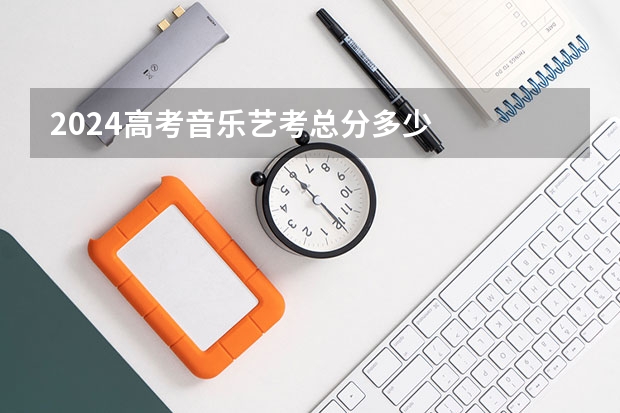 2024高考音乐艺考总分多少