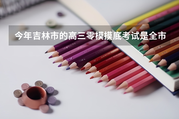 今年吉林市的高三零模摸底考试是全市统考，而且是全市批卷，我想问问一般是多久才能出成绩呢