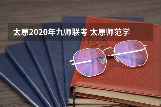 太原2020年九师联考 太原师范学院报考政策解读