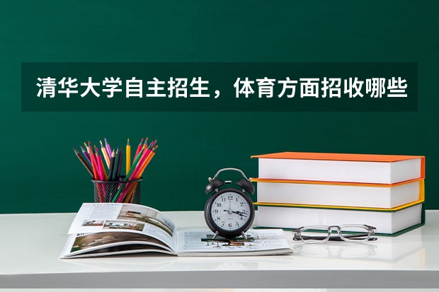 清华大学自主招生,体育方面招收哪些特长啊,最好给我看看文件,谢谢你们了~~~