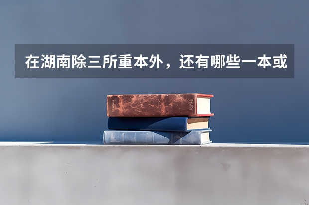 在湖南除三所重本外，还有哪些一本或二本学校有自主招生