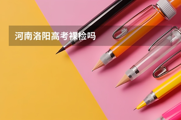 河南洛阳高考裸检吗
