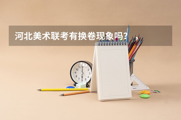 河北美术联考有换卷现象吗？ ，