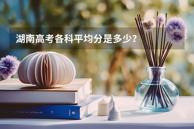 湖南高考各科平均分是多少？