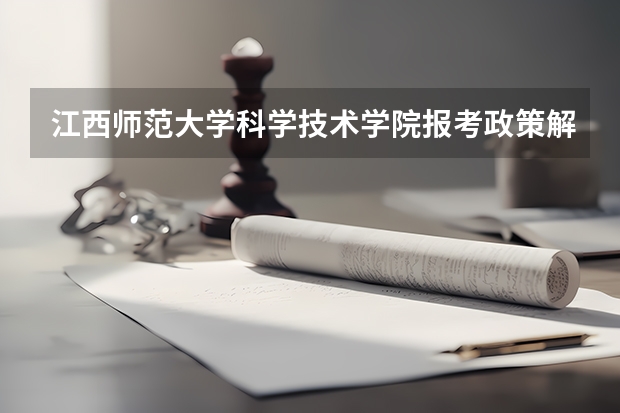 江西师范大学科学技术学院报考政策解读 江西:九江理工职业学院(专科)招生章程