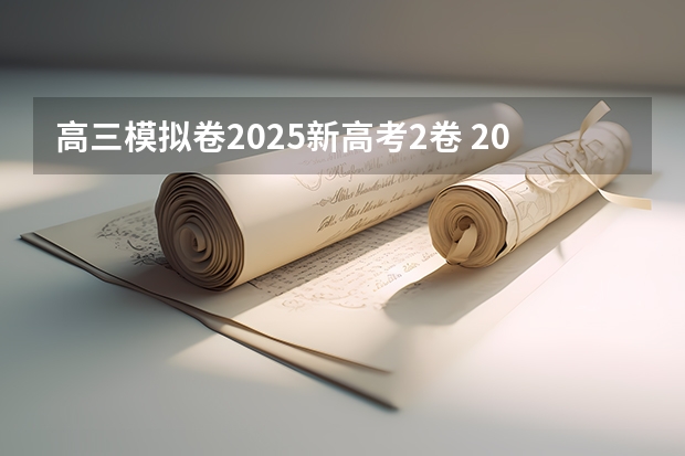 高三模拟卷2025新高考2卷 2025年新高考政策